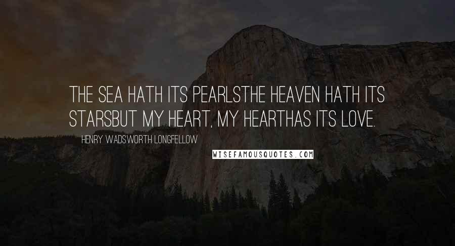 Henry Wadsworth Longfellow Quotes: The sea hath its pearlsThe heaven hath its starsBut my heart, my heartHas its love.