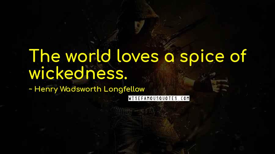 Henry Wadsworth Longfellow Quotes: The world loves a spice of wickedness.