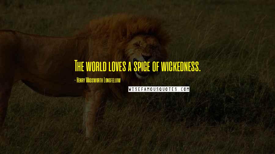Henry Wadsworth Longfellow Quotes: The world loves a spice of wickedness.
