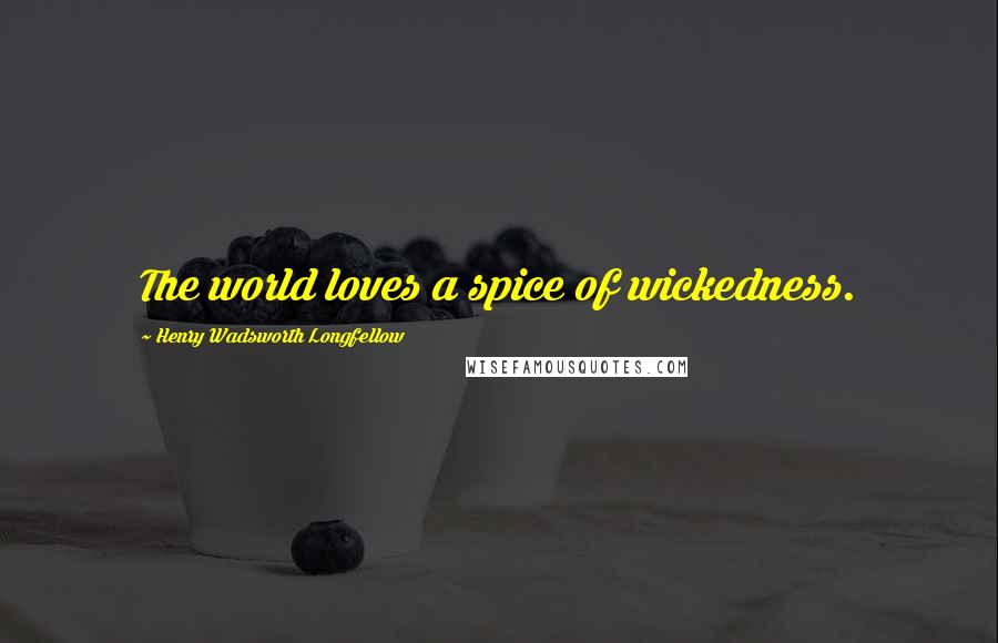 Henry Wadsworth Longfellow Quotes: The world loves a spice of wickedness.