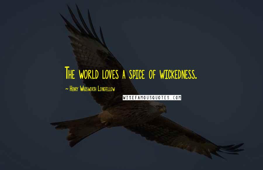 Henry Wadsworth Longfellow Quotes: The world loves a spice of wickedness.