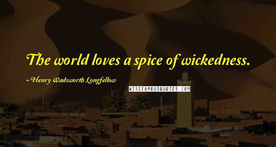 Henry Wadsworth Longfellow Quotes: The world loves a spice of wickedness.