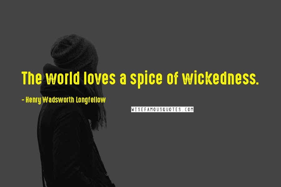 Henry Wadsworth Longfellow Quotes: The world loves a spice of wickedness.