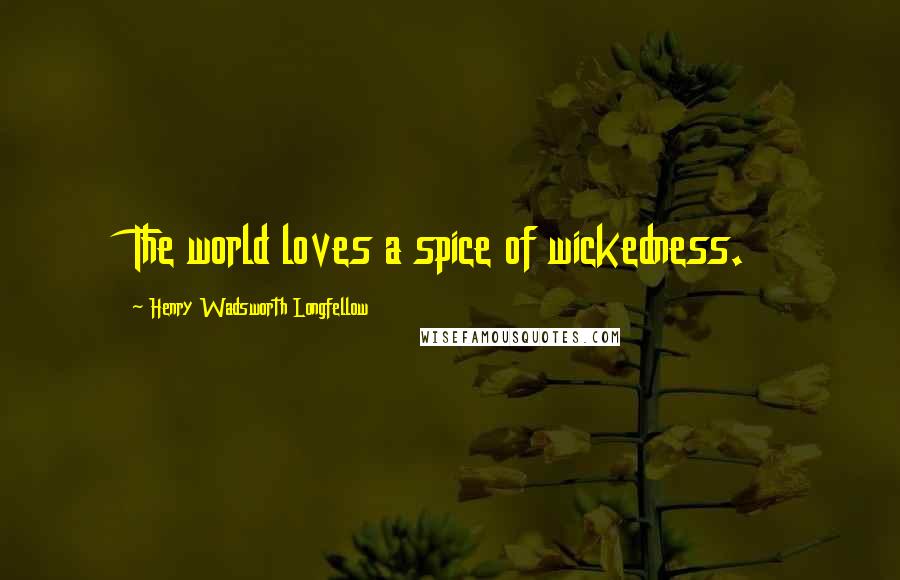 Henry Wadsworth Longfellow Quotes: The world loves a spice of wickedness.