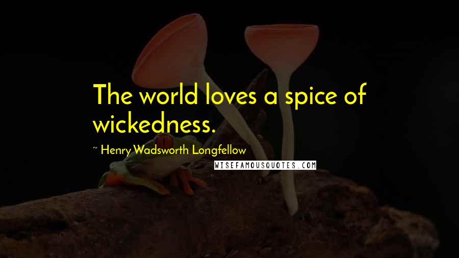 Henry Wadsworth Longfellow Quotes: The world loves a spice of wickedness.