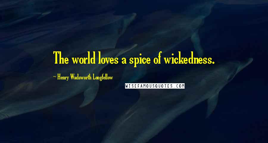 Henry Wadsworth Longfellow Quotes: The world loves a spice of wickedness.
