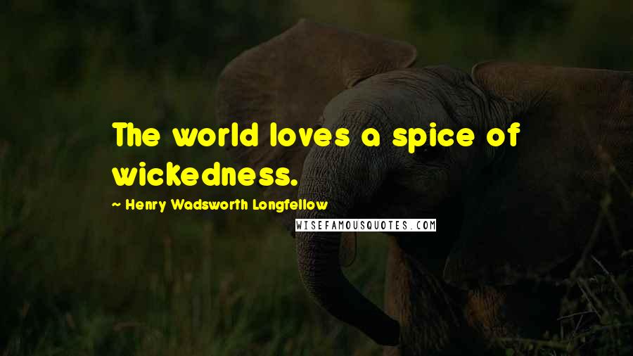Henry Wadsworth Longfellow Quotes: The world loves a spice of wickedness.