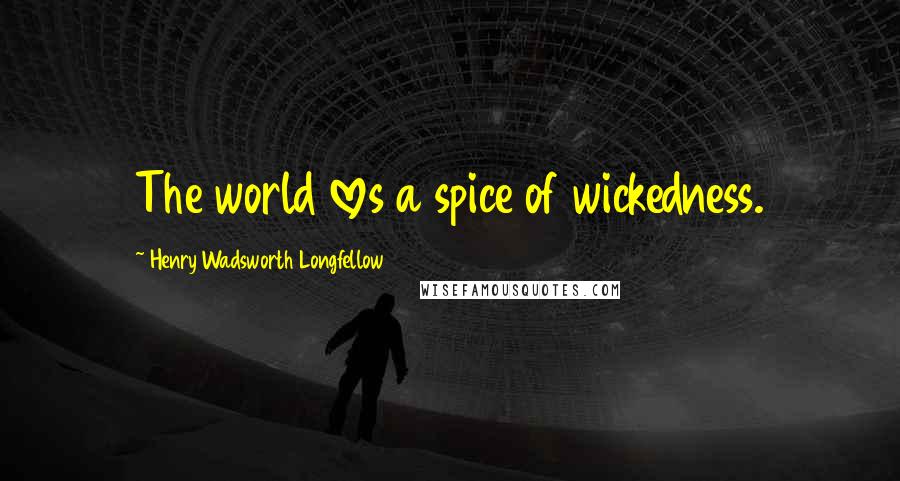 Henry Wadsworth Longfellow Quotes: The world loves a spice of wickedness.