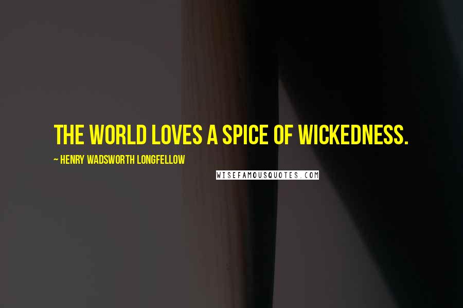 Henry Wadsworth Longfellow Quotes: The world loves a spice of wickedness.