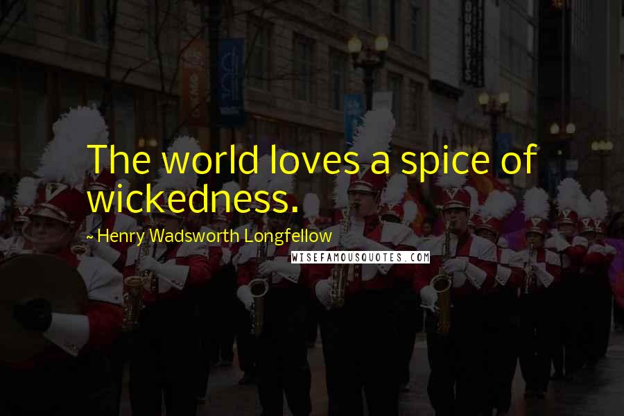 Henry Wadsworth Longfellow Quotes: The world loves a spice of wickedness.