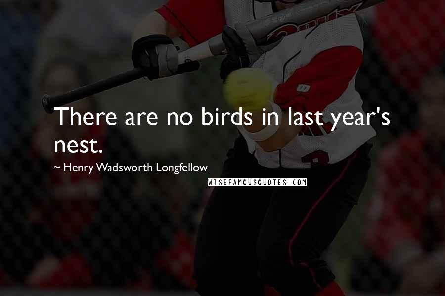Henry Wadsworth Longfellow Quotes: There are no birds in last year's nest.