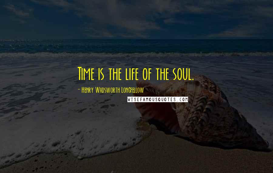 Henry Wadsworth Longfellow Quotes: Time is the life of the soul.