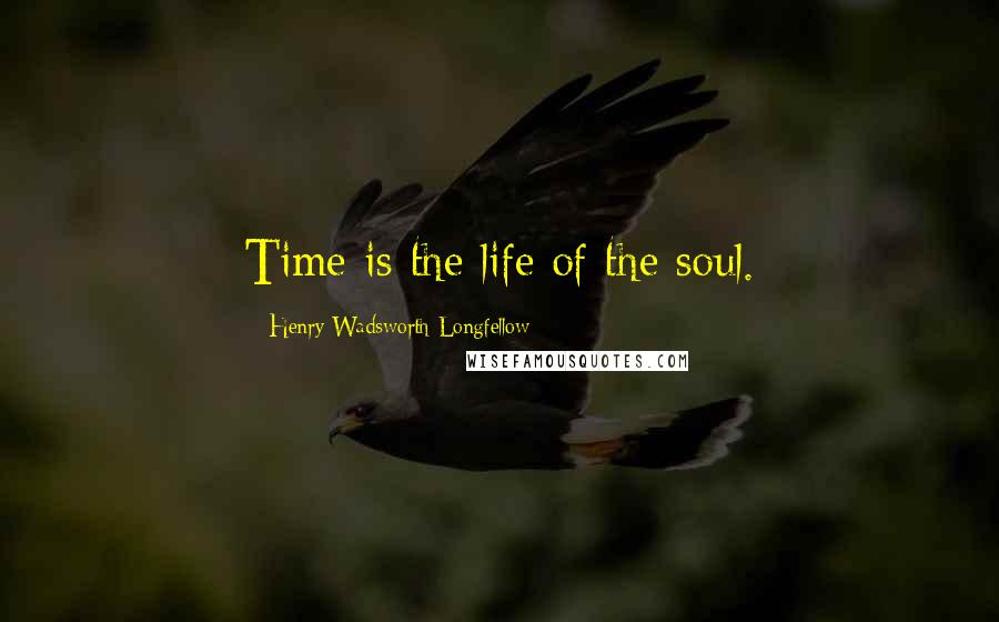 Henry Wadsworth Longfellow Quotes: Time is the life of the soul.