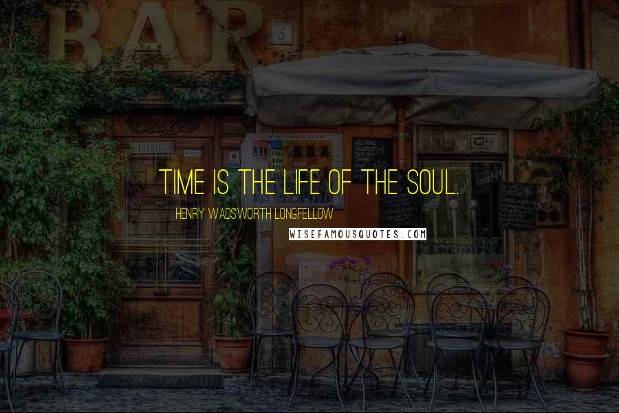 Henry Wadsworth Longfellow Quotes: Time is the life of the soul.