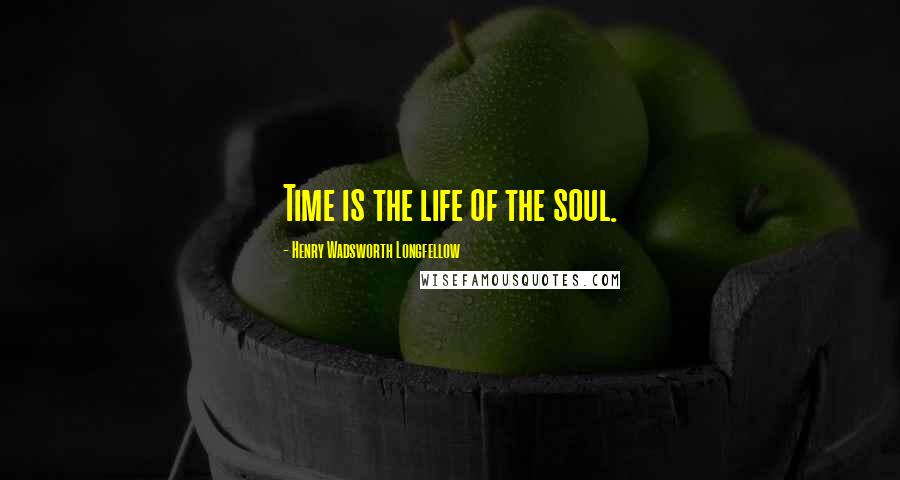 Henry Wadsworth Longfellow Quotes: Time is the life of the soul.