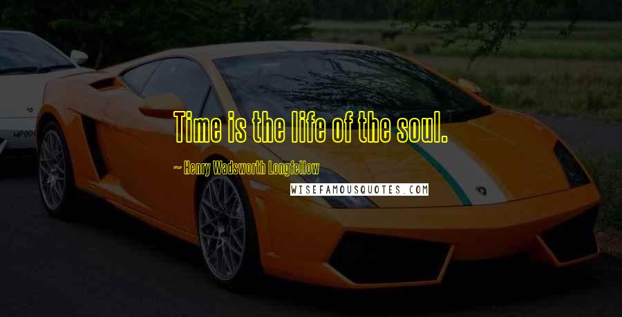 Henry Wadsworth Longfellow Quotes: Time is the life of the soul.