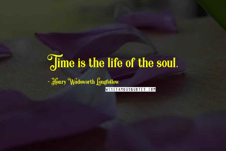 Henry Wadsworth Longfellow Quotes: Time is the life of the soul.