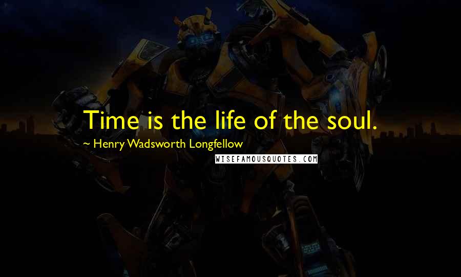 Henry Wadsworth Longfellow Quotes: Time is the life of the soul.