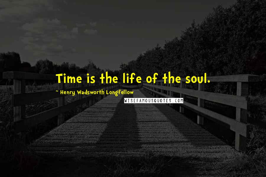 Henry Wadsworth Longfellow Quotes: Time is the life of the soul.