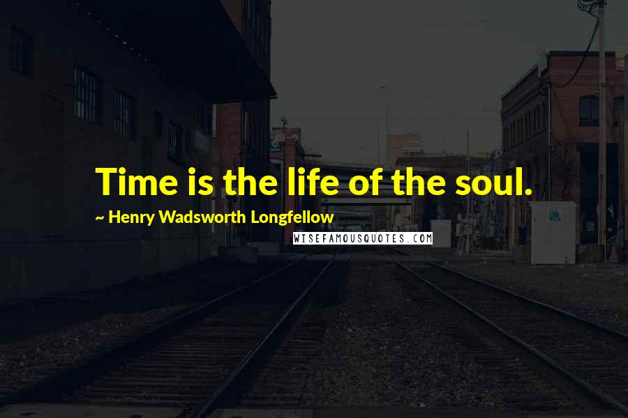 Henry Wadsworth Longfellow Quotes: Time is the life of the soul.