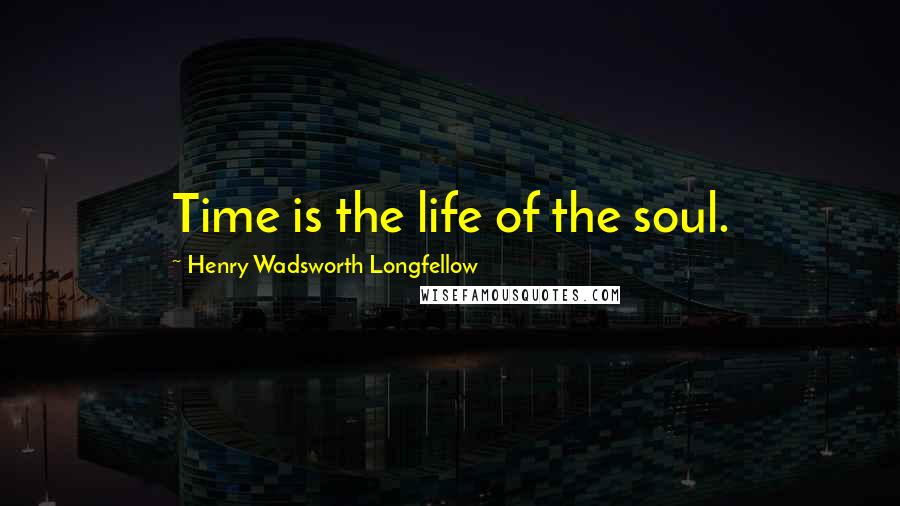 Henry Wadsworth Longfellow Quotes: Time is the life of the soul.