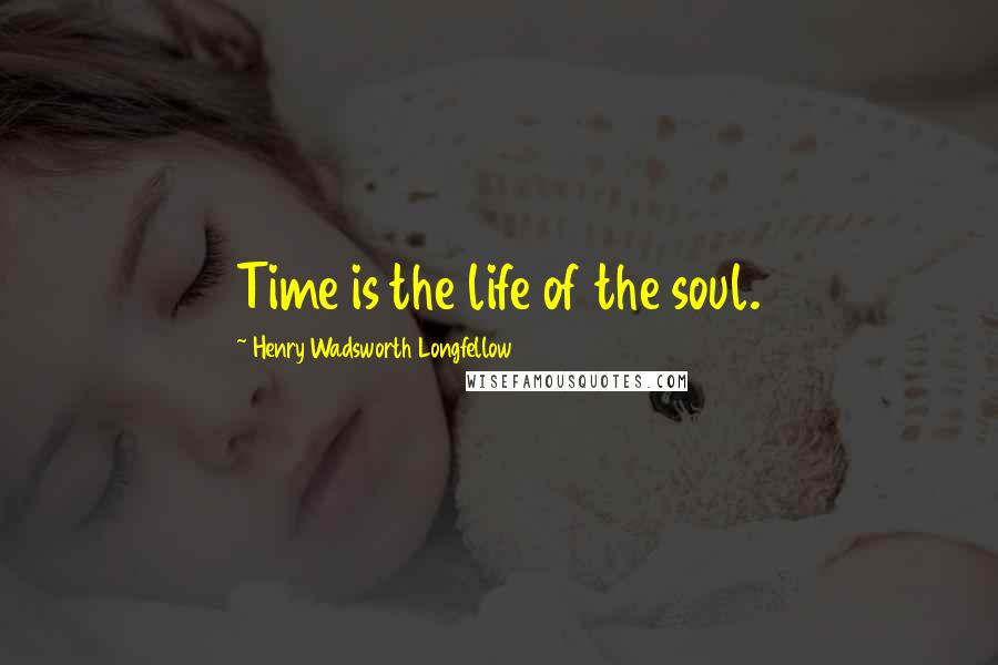 Henry Wadsworth Longfellow Quotes: Time is the life of the soul.