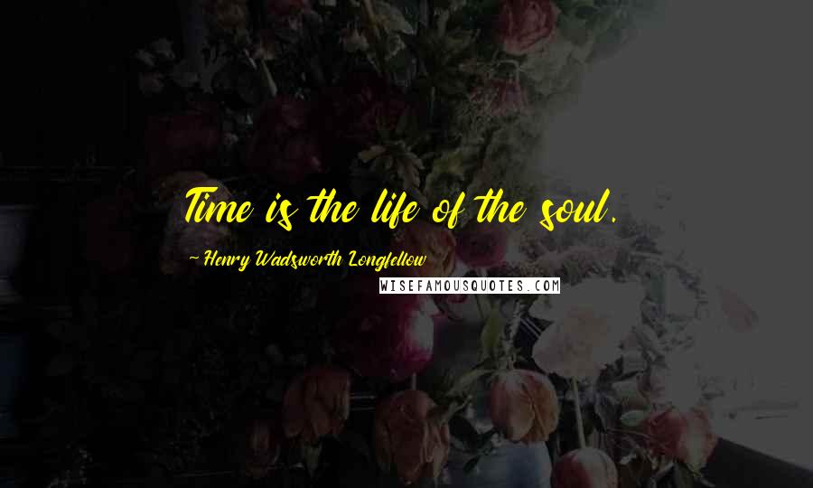 Henry Wadsworth Longfellow Quotes: Time is the life of the soul.