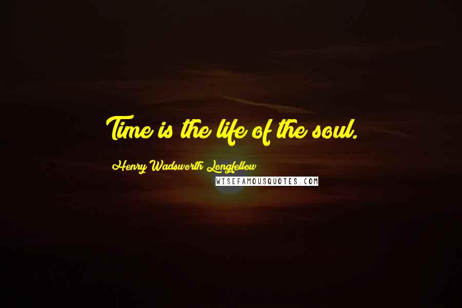 Henry Wadsworth Longfellow Quotes: Time is the life of the soul.