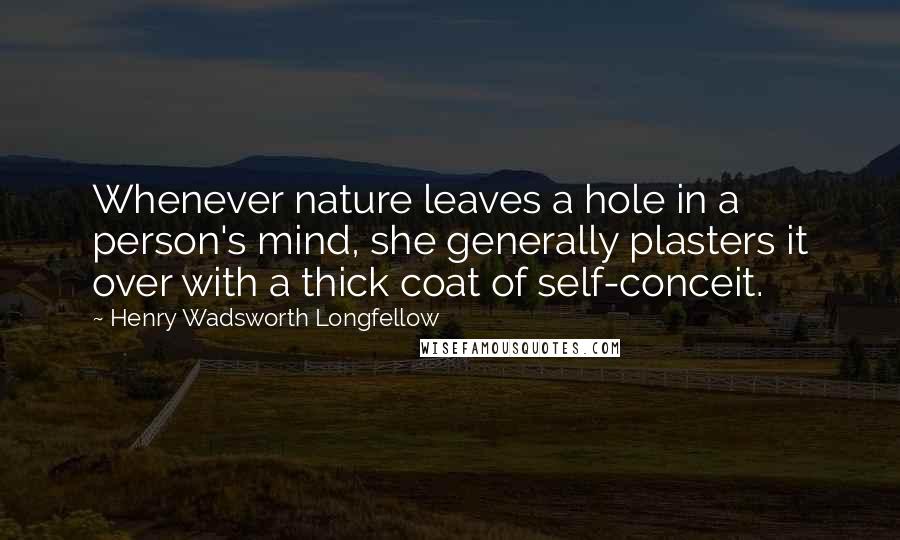 Henry Wadsworth Longfellow Quotes: Whenever nature leaves a hole in a person's mind, she generally plasters it over with a thick coat of self-conceit.