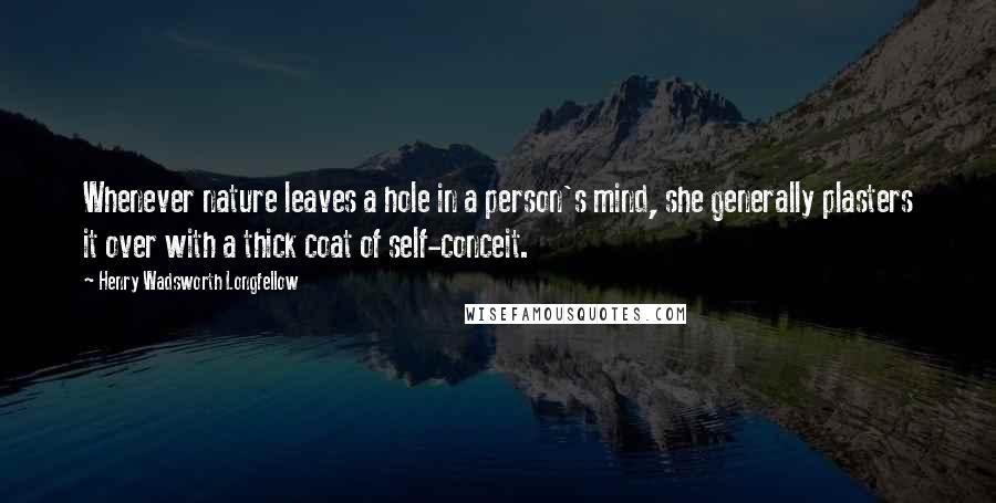 Henry Wadsworth Longfellow Quotes: Whenever nature leaves a hole in a person's mind, she generally plasters it over with a thick coat of self-conceit.