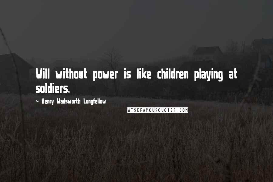 Henry Wadsworth Longfellow Quotes: Will without power is like children playing at soldiers.