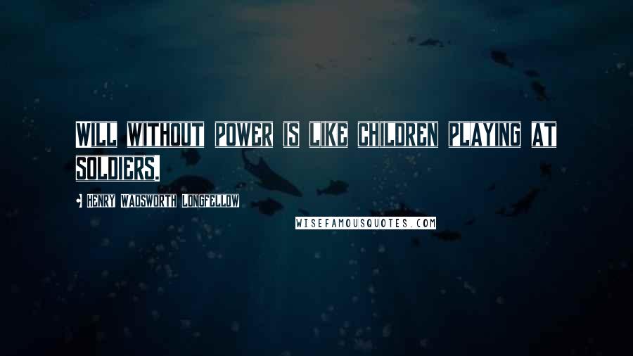 Henry Wadsworth Longfellow Quotes: Will without power is like children playing at soldiers.