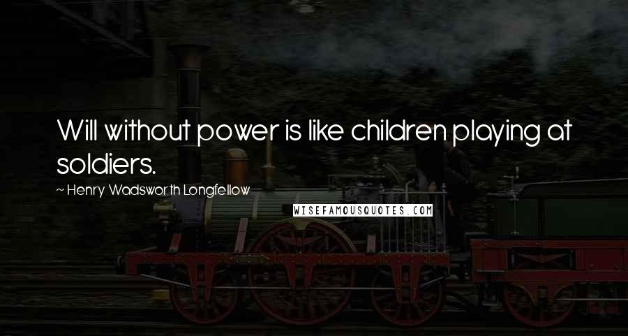 Henry Wadsworth Longfellow Quotes: Will without power is like children playing at soldiers.