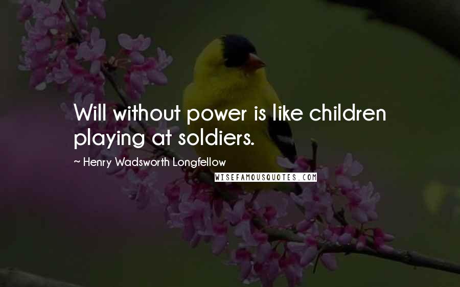 Henry Wadsworth Longfellow Quotes: Will without power is like children playing at soldiers.