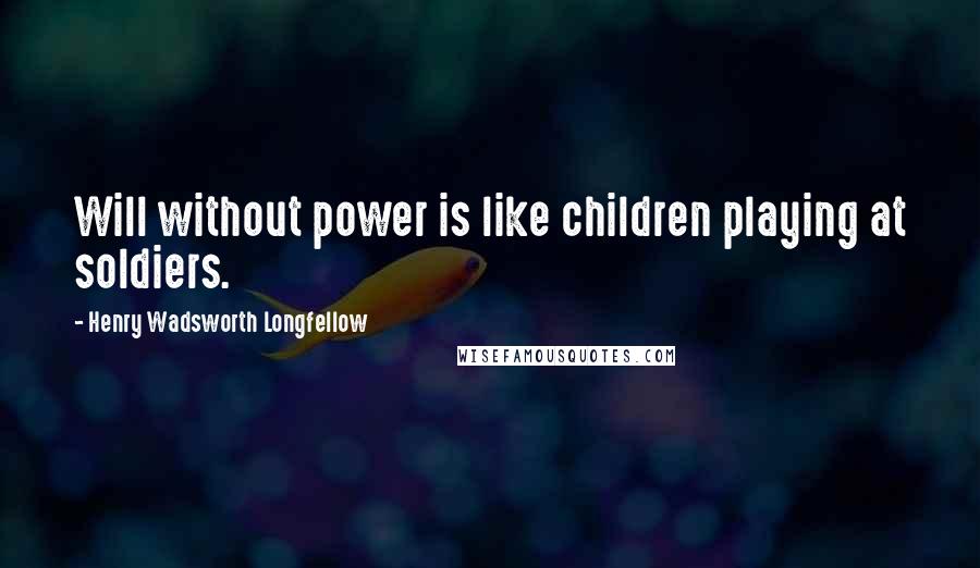 Henry Wadsworth Longfellow Quotes: Will without power is like children playing at soldiers.