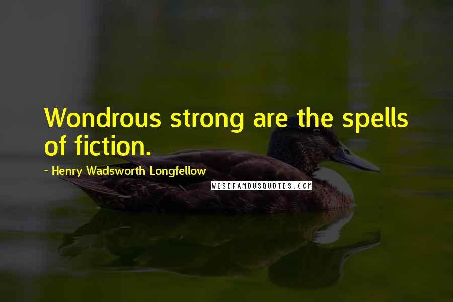 Henry Wadsworth Longfellow Quotes: Wondrous strong are the spells of fiction.