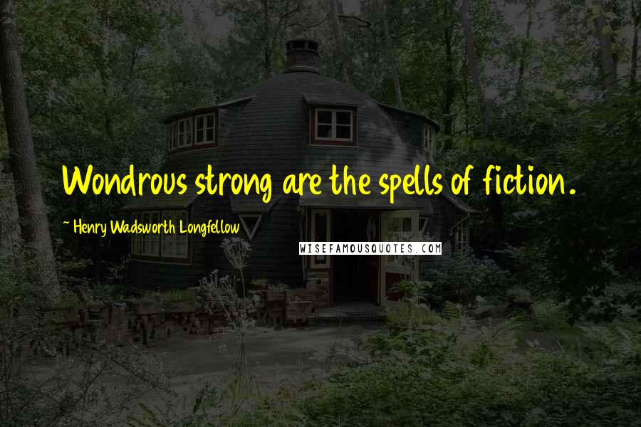 Henry Wadsworth Longfellow Quotes: Wondrous strong are the spells of fiction.