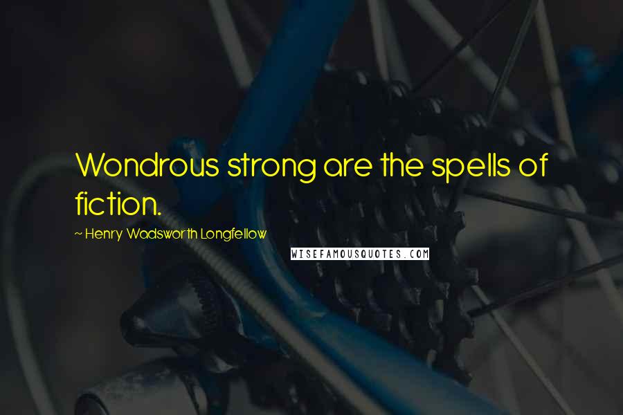 Henry Wadsworth Longfellow Quotes: Wondrous strong are the spells of fiction.