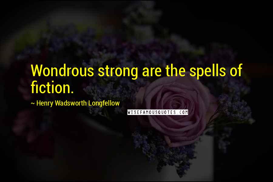 Henry Wadsworth Longfellow Quotes: Wondrous strong are the spells of fiction.