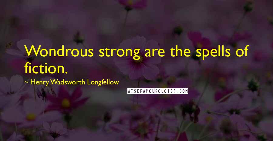 Henry Wadsworth Longfellow Quotes: Wondrous strong are the spells of fiction.