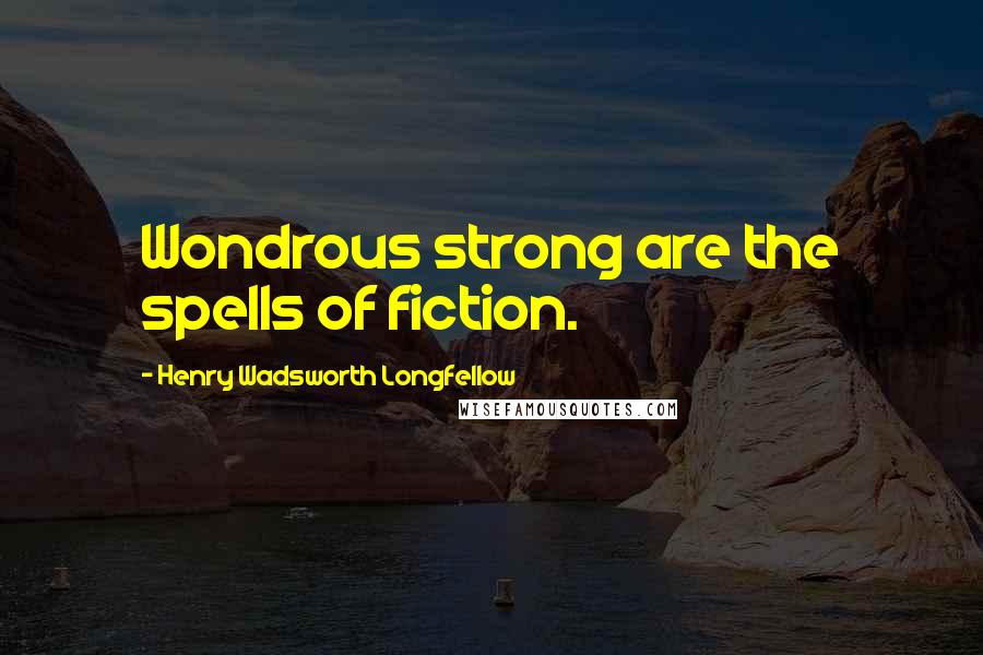 Henry Wadsworth Longfellow Quotes: Wondrous strong are the spells of fiction.