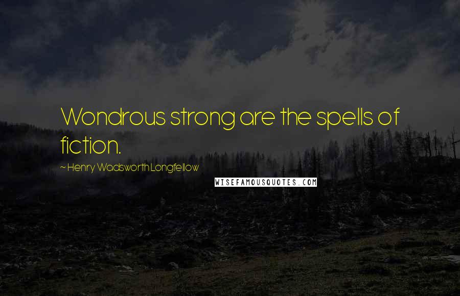 Henry Wadsworth Longfellow Quotes: Wondrous strong are the spells of fiction.