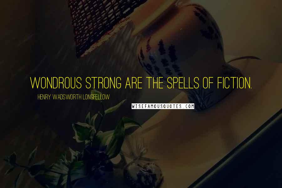 Henry Wadsworth Longfellow Quotes: Wondrous strong are the spells of fiction.