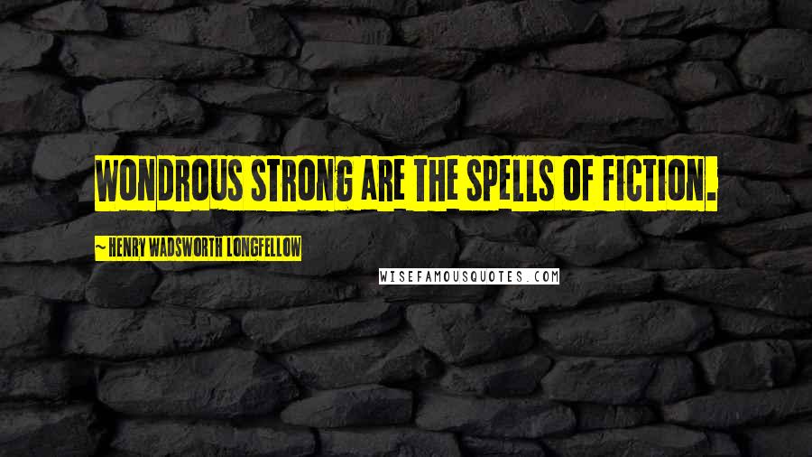 Henry Wadsworth Longfellow Quotes: Wondrous strong are the spells of fiction.