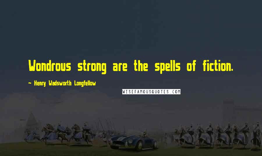 Henry Wadsworth Longfellow Quotes: Wondrous strong are the spells of fiction.