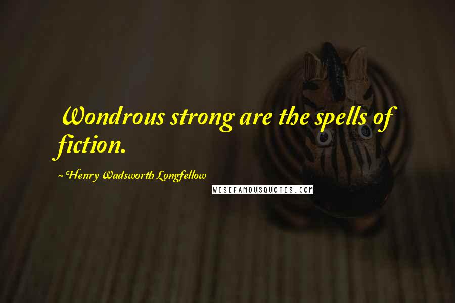 Henry Wadsworth Longfellow Quotes: Wondrous strong are the spells of fiction.