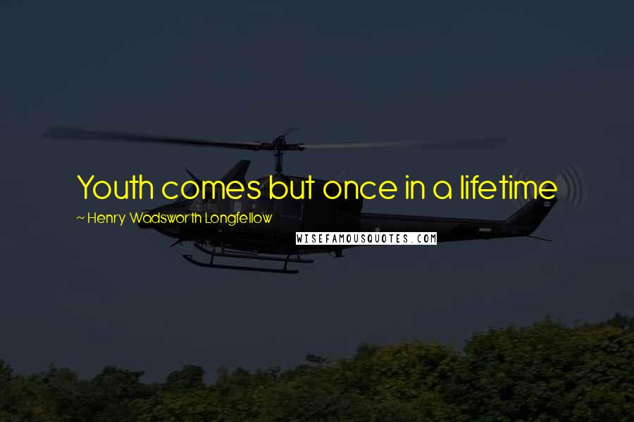 Henry Wadsworth Longfellow Quotes: Youth comes but once in a lifetime