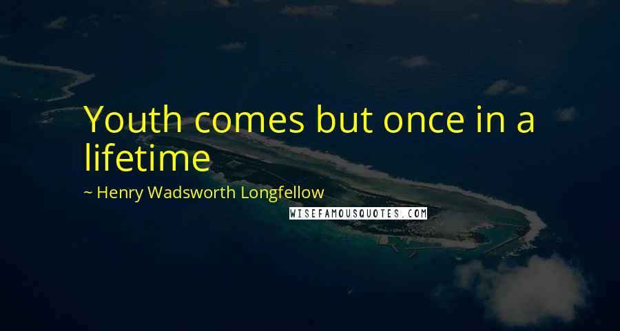 Henry Wadsworth Longfellow Quotes: Youth comes but once in a lifetime