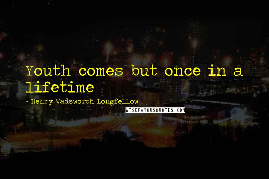Henry Wadsworth Longfellow Quotes: Youth comes but once in a lifetime