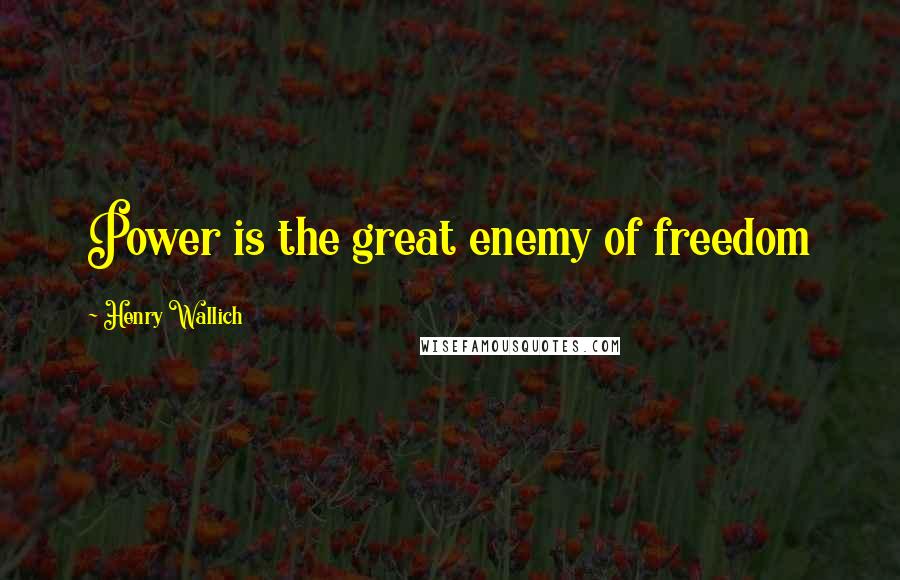 Henry Wallich Quotes: Power is the great enemy of freedom